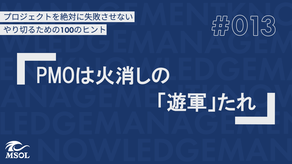 プロジェクトを失敗させないヒント13『PMOは火消しの「遊軍」たれ』