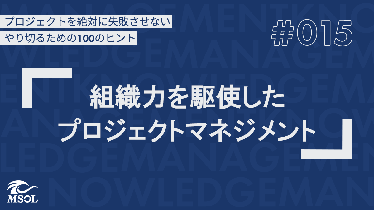 プロジェクトを失敗させないヒント15『組織力を駆使したプロジェクトマネジメント』