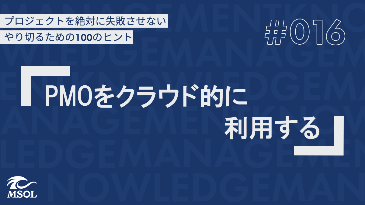 プロジェクトを失敗させないヒント16『PMOをクラウド的に利用する』