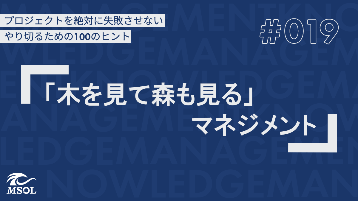 プロジェクトを失敗させないヒント19『「木を見て森も見る」マネジメント』