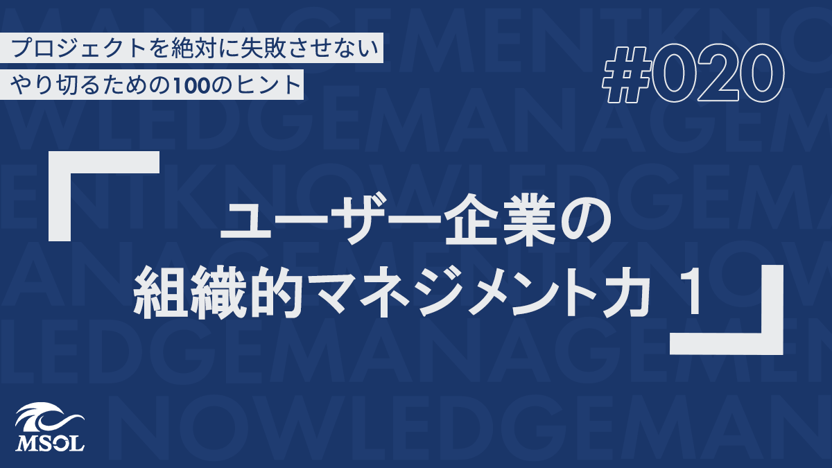 プロジェクトを失敗させないヒント20『ユーザー企業の組織的マネジメント力 1』